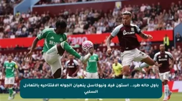 بأول حالة طرد.. أستون فيلا ونيوكاسل ينهيان الجولة الافتتاحية بالتعادل السلبي